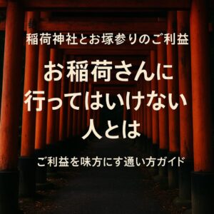 稲荷神社 行ってはいけない 行ってはいけない人 ご利益