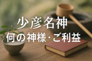 少彦名神　すくなひこなのかみ　すくなびこなのかみ　スクナヒコナノカミ