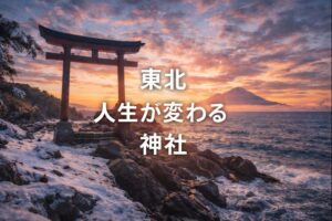 東北 人生が変わる 神社